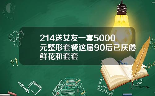 214送女友一套5000元整形套餐这届90后已厌倦鲜花和套套