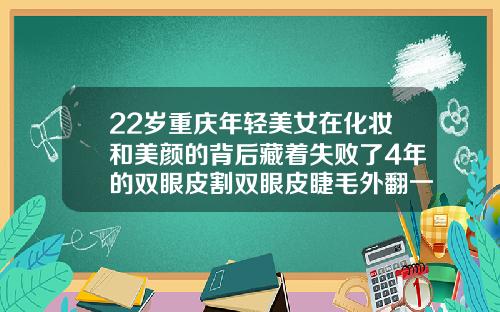 22岁重庆年轻美女在化妆和美颜的背后藏着失败了4年的双眼皮割双眼皮睫毛外翻一年多了