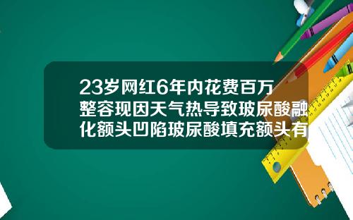 23岁网红6年内花费百万整容现因天气热导致玻尿酸融化额头凹陷玻尿酸填充额头有什么后遗症