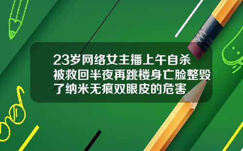23岁网络女主播上午自杀被救回半夜再跳楼身亡脸整毁了纳米无痕双眼皮的危害
