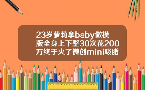 23岁萝莉拿baby做模版全身上下整30次花200万终于火了微创mini吸脂