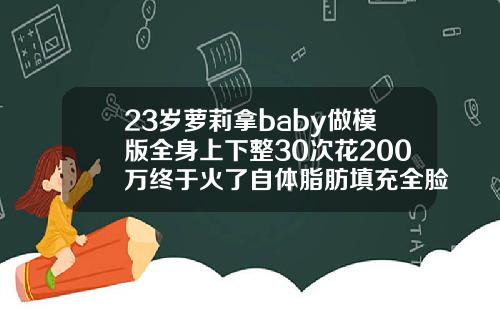 23岁萝莉拿baby做模版全身上下整30次花200万终于火了自体脂肪填充全脸视频