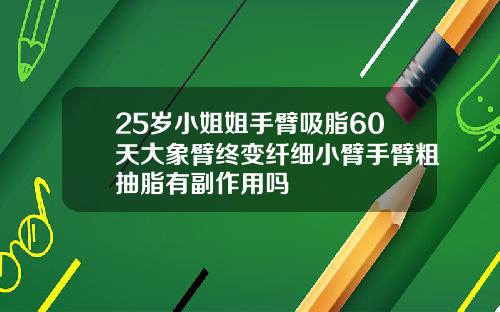 25岁小姐姐手臂吸脂60天大象臂终变纤细小臂手臂粗抽脂有副作用吗