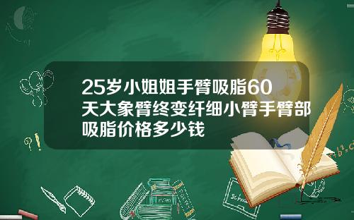25岁小姐姐手臂吸脂60天大象臂终变纤细小臂手臂部吸脂价格多少钱