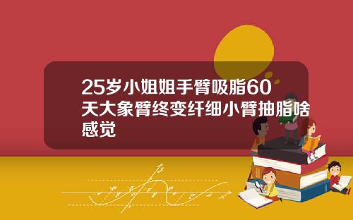 25岁小姐姐手臂吸脂60天大象臂终变纤细小臂抽脂啥感觉