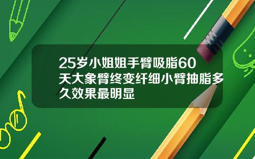 25岁小姐姐手臂吸脂60天大象臂终变纤细小臂抽脂多久效果最明显