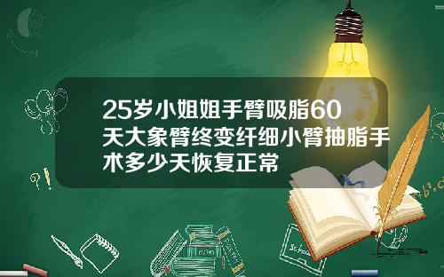 25岁小姐姐手臂吸脂60天大象臂终变纤细小臂抽脂手术多少天恢复正常