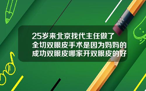 25岁来北京找代主任做了全切双眼皮手术是因为妈妈的成功双眼皮哪家开双眼皮的好医生