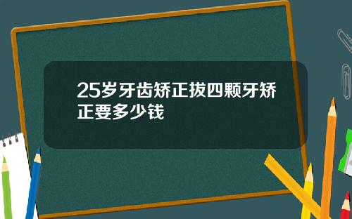 25岁牙齿矫正拔四颗牙矫正要多少钱