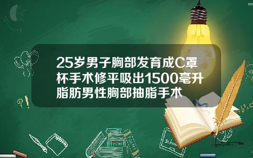 25岁男子胸部发育成C罩杯手术修平吸出1500毫升脂肪男性胸部抽脂手术