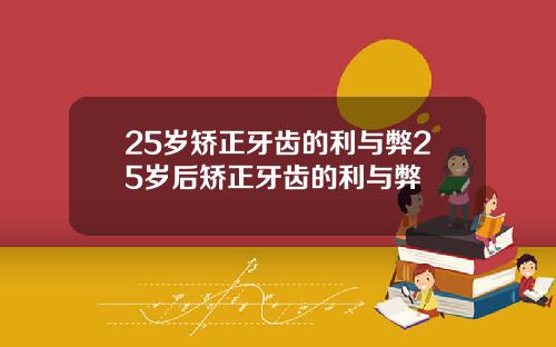 25岁矫正牙齿的利与弊25岁后矫正牙齿的利与弊