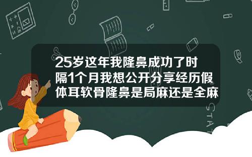 25岁这年我隆鼻成功了时隔1个月我想公开分享经历假体耳软骨隆鼻是局麻还是全麻好