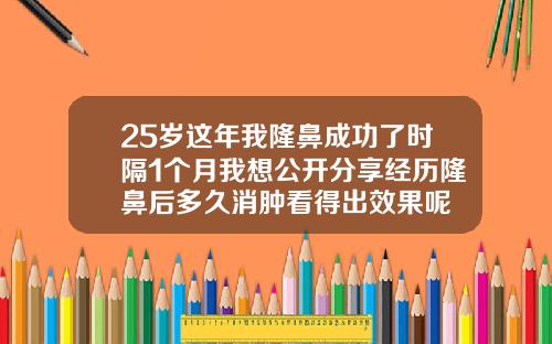 25岁这年我隆鼻成功了时隔1个月我想公开分享经历隆鼻后多久消肿看得出效果呢