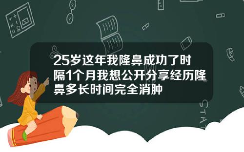 25岁这年我隆鼻成功了时隔1个月我想公开分享经历隆鼻多长时间完全消肿