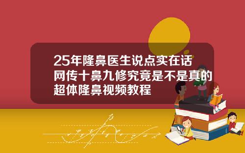 25年隆鼻医生说点实在话网传十鼻九修究竟是不是真的超体隆鼻视频教程