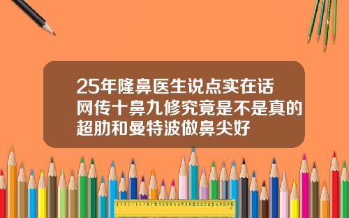 25年隆鼻医生说点实在话网传十鼻九修究竟是不是真的超肋和曼特波做鼻尖好
