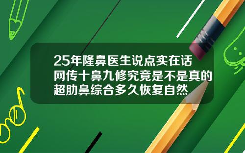 25年隆鼻医生说点实在话网传十鼻九修究竟是不是真的超肋鼻综合多久恢复自然