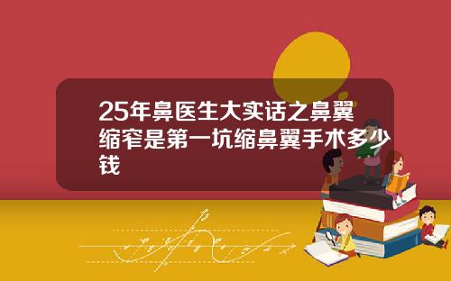 25年鼻医生大实话之鼻翼缩窄是第一坑缩鼻翼手术多少钱