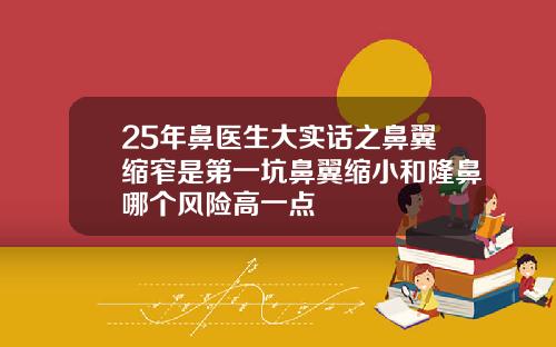 25年鼻医生大实话之鼻翼缩窄是第一坑鼻翼缩小和隆鼻哪个风险高一点
