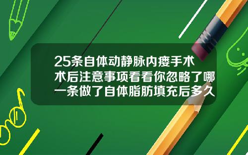 25条自体动静脉内瘘手术术后注意事项看看你忽略了哪一条做了自体脂肪填充后多久可以侧睡