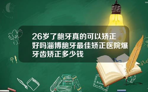 26岁了龅牙真的可以矫正好吗淄博龅牙最佳矫正医院爆牙齿矫正多少钱