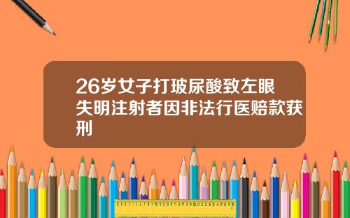 26岁女子打玻尿酸致左眼失明注射者因非法行医赔款获刑