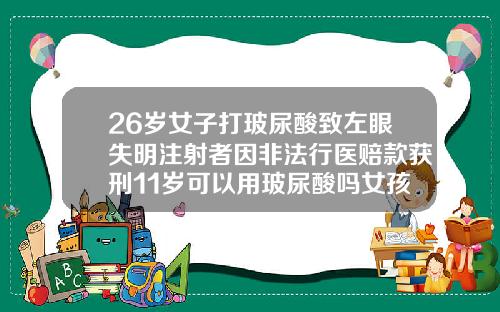 26岁女子打玻尿酸致左眼失明注射者因非法行医赔款获刑11岁可以用玻尿酸吗女孩