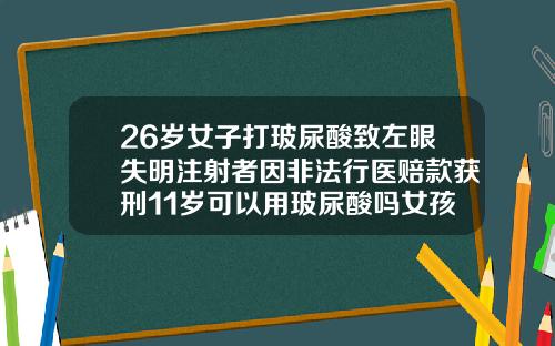 26岁女子打玻尿酸致左眼失明注射者因非法行医赔款获刑11岁可以用玻尿酸吗女孩