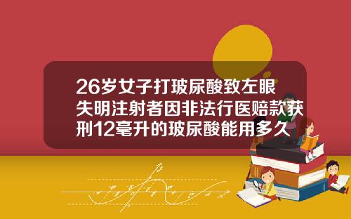 26岁女子打玻尿酸致左眼失明注射者因非法行医赔款获刑12毫升的玻尿酸能用多久