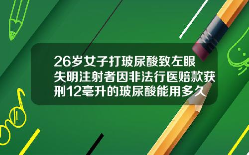 26岁女子打玻尿酸致左眼失明注射者因非法行医赔款获刑12毫升的玻尿酸能用多久