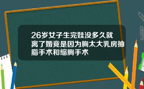 26岁女子生完娃没多久就离了婚竟是因为胸太大乳房抽脂手术和缩胸手术