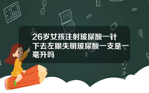 26岁女孩注射玻尿酸一针下去左眼失明玻尿酸一支是一毫升吗