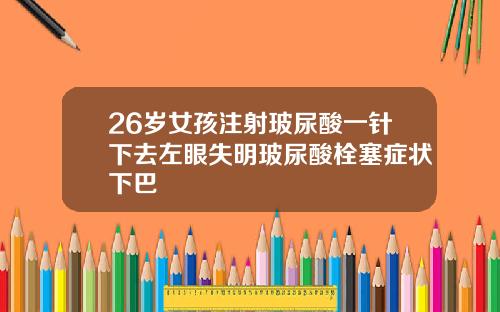 26岁女孩注射玻尿酸一针下去左眼失明玻尿酸栓塞症状下巴