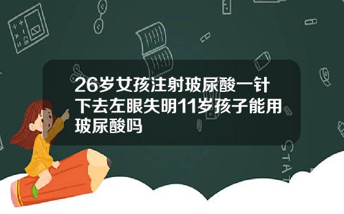 26岁女孩注射玻尿酸一针下去左眼失明11岁孩子能用玻尿酸吗