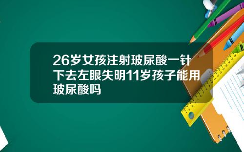 26岁女孩注射玻尿酸一针下去左眼失明11岁孩子能用玻尿酸吗
