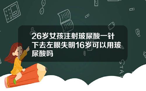 26岁女孩注射玻尿酸一针下去左眼失明16岁可以用玻尿酸吗