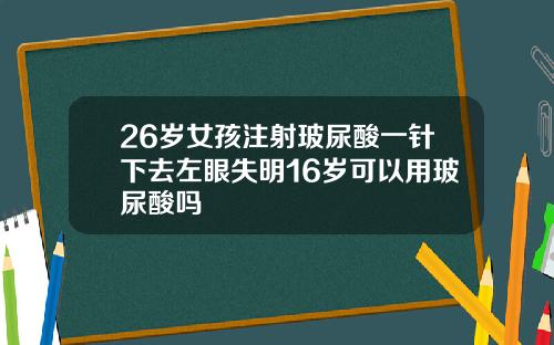26岁女孩注射玻尿酸一针下去左眼失明16岁可以用玻尿酸吗