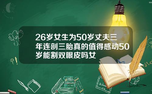 26岁女生为50岁丈夫三年连剖三胎真的值得感动50岁能割双眼皮吗女