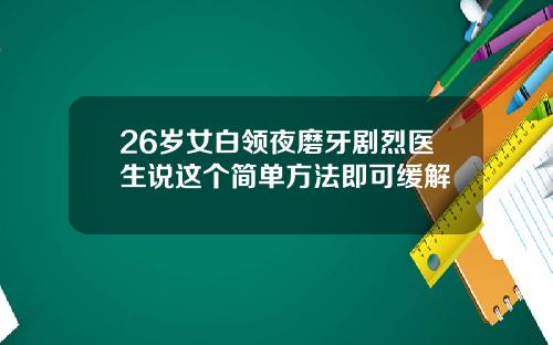 26岁女白领夜磨牙剧烈医生说这个简单方法即可缓解