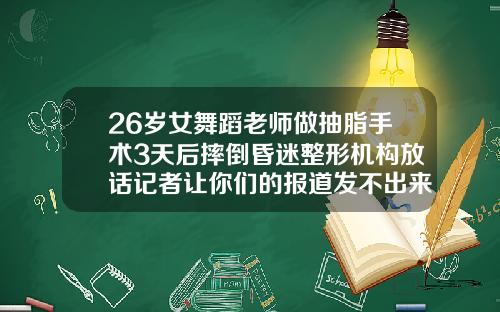 26岁女舞蹈老师做抽脂手术3天后摔倒昏迷整形机构放话记者让你们的报道发不出来做腿部抽脂手术需要住院多久