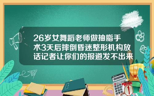 26岁女舞蹈老师做抽脂手术3天后摔倒昏迷整形机构放话记者让你们的报道发不出来做腿部抽脂手术需要住院多久