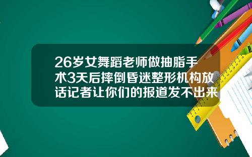 26岁女舞蹈老师做抽脂手术3天后摔倒昏迷整形机构放话记者让你们的报道发不出来大腿抽脂手术需要住院吗