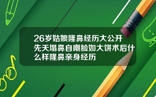 26岁姑娘隆鼻经历大公开先天塌鼻自嘲脸如大饼术后什么样隆鼻亲身经历