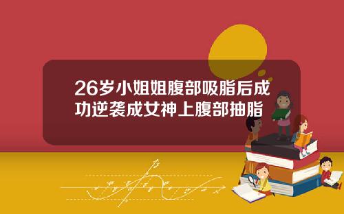 26岁小姐姐腹部吸脂后成功逆袭成女神上腹部抽脂