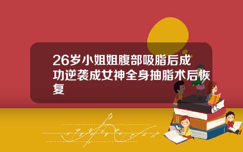 26岁小姐姐腹部吸脂后成功逆袭成女神全身抽脂术后恢复