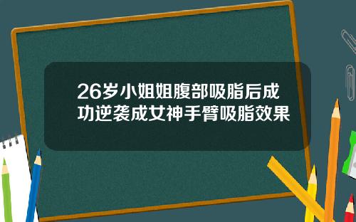 26岁小姐姐腹部吸脂后成功逆袭成女神手臂吸脂效果