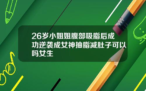 26岁小姐姐腹部吸脂后成功逆袭成女神抽脂减肚子可以吗女生
