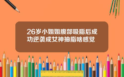 26岁小姐姐腹部吸脂后成功逆袭成女神抽脂啥感觉