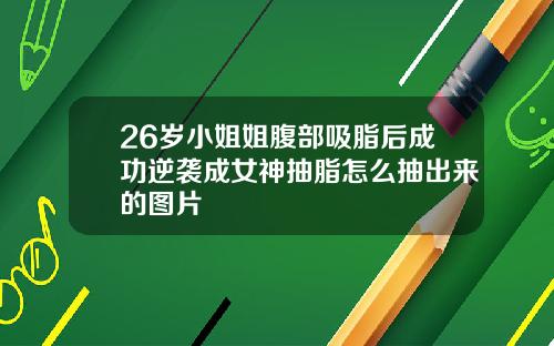 26岁小姐姐腹部吸脂后成功逆袭成女神抽脂怎么抽出来的图片