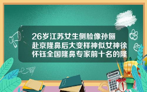 26岁江苏女生侧脸像孙俪赴京隆鼻后大变样神似女神徐怀钰全国隆鼻专家前十名的隆鼻风格